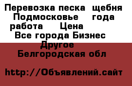 Перевозка песка, щебня Подмосковье, 2 года работа.  › Цена ­ 3 760 - Все города Бизнес » Другое   . Белгородская обл.